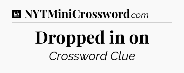 Dropped in on - LA Times Crossword