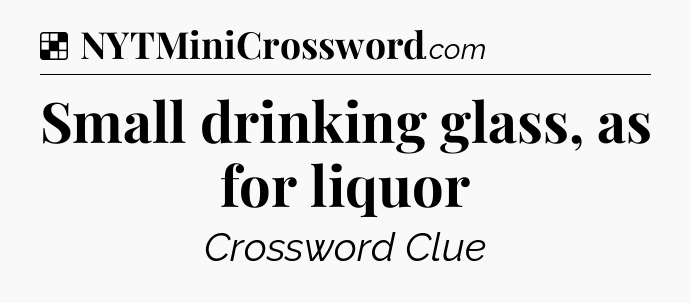 Solution: Small drinking glass, as for liquor - NYT Crossword