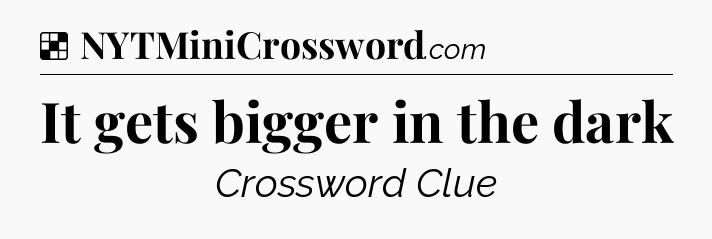 Solution: It gets bigger in the dark - NYT Crossword