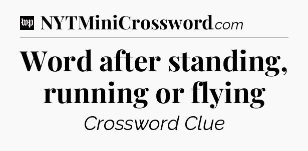 Word after standing, running or flying Crossword Clue