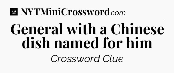 General with a Chinese dish named for him - LA Times Crossword