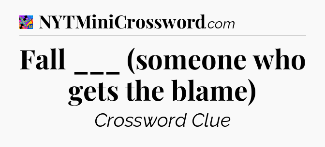 Fall ___ (someone who gets the blame) Crossword Clue