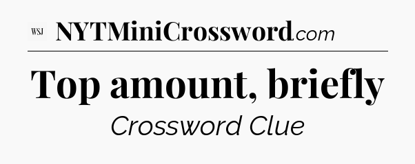 Top amount, briefly - WSJ Crossword
