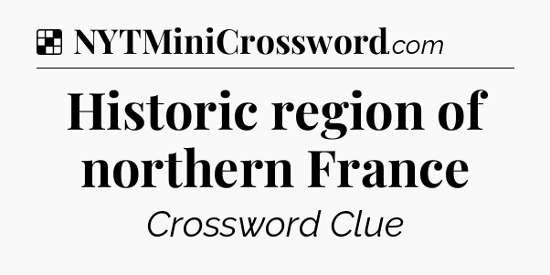 Solution: Historic region of northern France - NYT Crossword