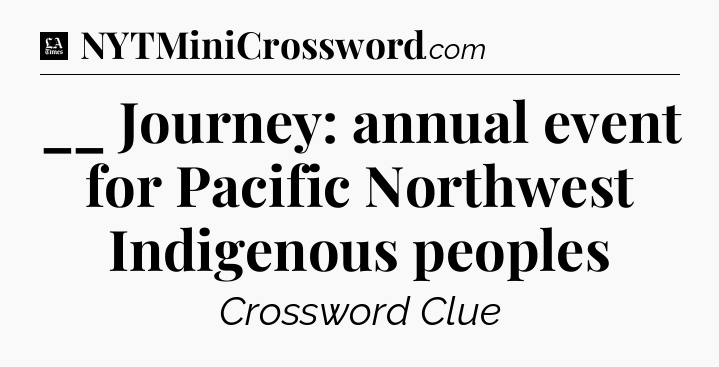 __ Journey: annual event for Pacific Northwest Indigenous peoples - LA Times Crossword
