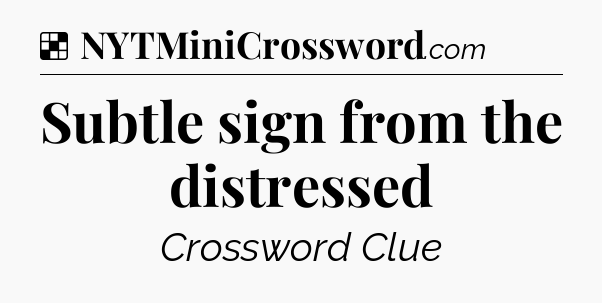 Solution: Subtle sign from the distressed - NYT Crossword