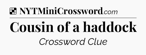 Solution: Cousin of a haddock - NYT Crossword