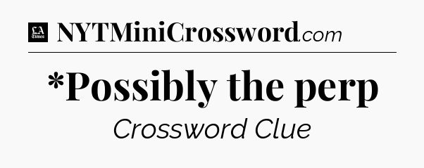 *Possibly the perp - LA Times Crossword