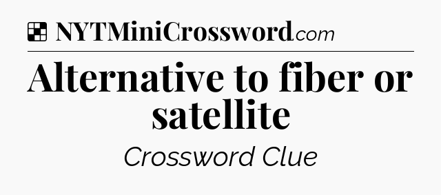 Solution: Alternative to fiber or satellite - NYT Crossword