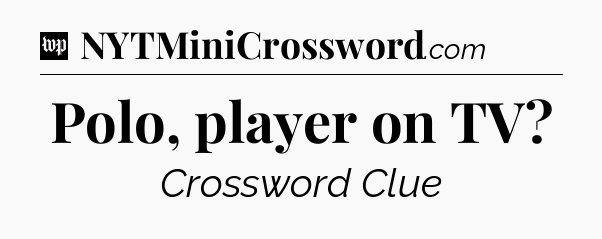 Polo, player on TV Crossword Clue