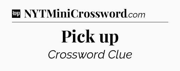 Pick up Crossword Clue