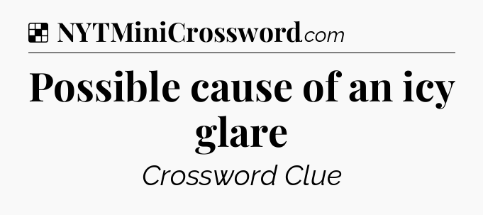 Solution: Possible cause of an icy glare - NYT Crossword