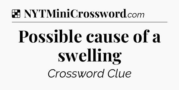 Solution: Possible cause of a swelling - NYT Crossword