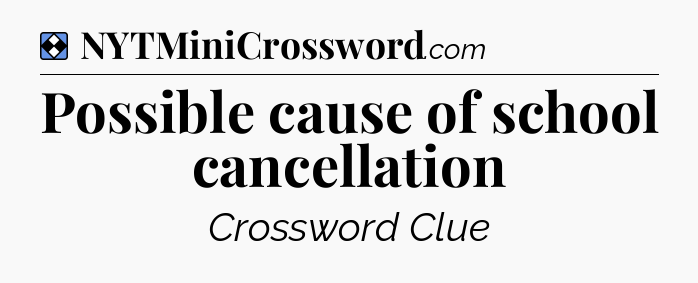 Solution: Possible cause of school cancellation - NYT Mini Crossword
