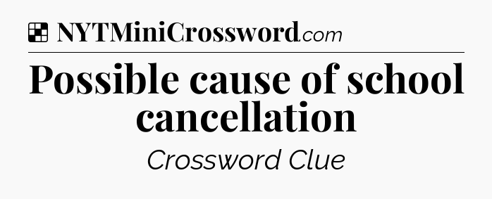 Solution: Possible cause of school cancellation - NYT Crossword