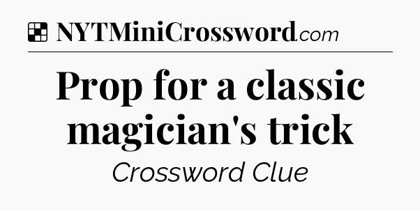 Solution: Prop for a classic magician's trick - NYT Crossword