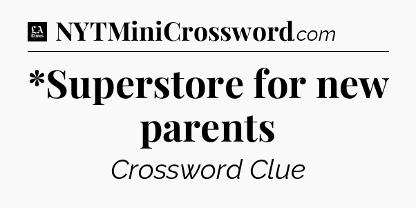 *Superstore for new parents - LA Times Crossword