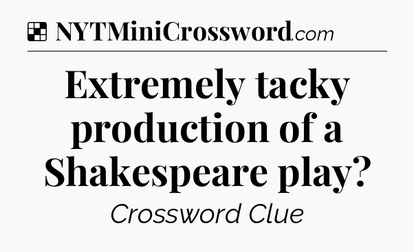 Solution: Extremely tacky production of a Shakespeare play - NYT Crossword
