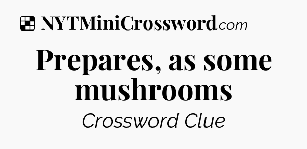 Solution: Prepares, as some mushrooms - NYT Crossword