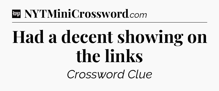 Had a decent showing on the links Crossword Clue