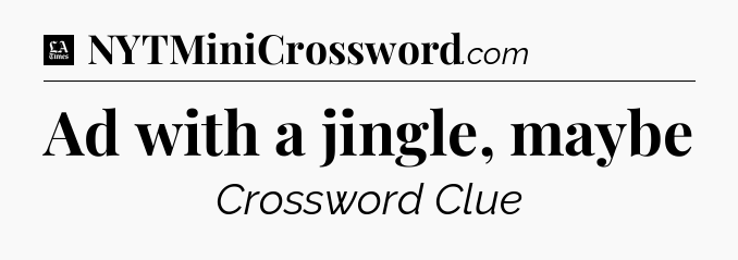 Ad with a jingle, maybe - LA Times Crossword