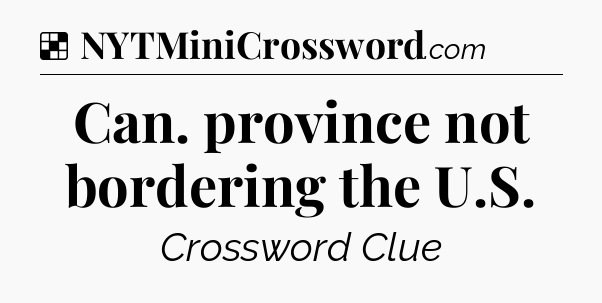 Solution: Can. province not bordering the U.S - NYT Crossword