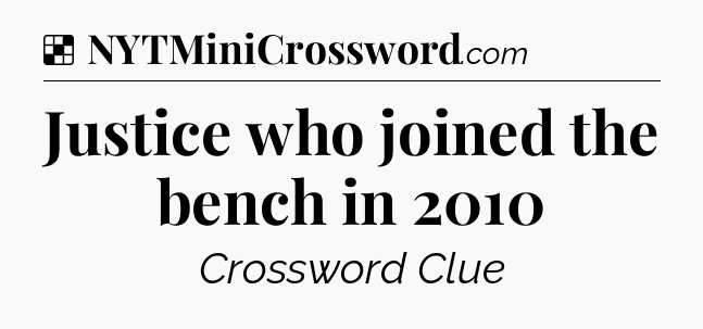 Solution: Justice who joined the bench in 2010 - NYT Crossword