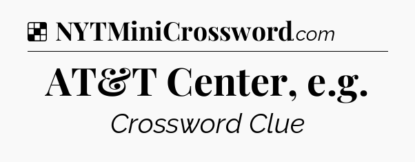 Solution: AT&T Center, e.g - NYT Crossword