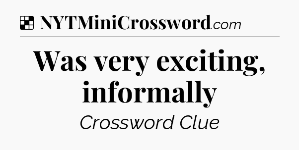 Solution: Was very exciting, informally - NYT Crossword