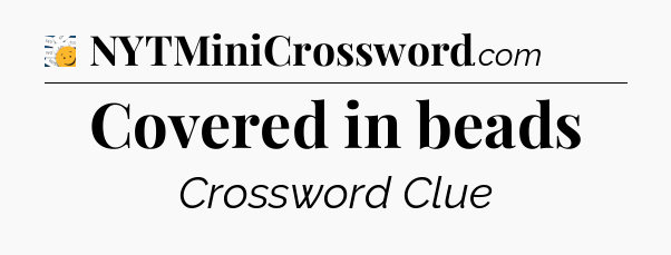 Covered in beads - 7 Little Words