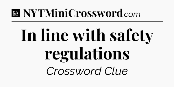 In line with safety regulations - LA Times Crossword