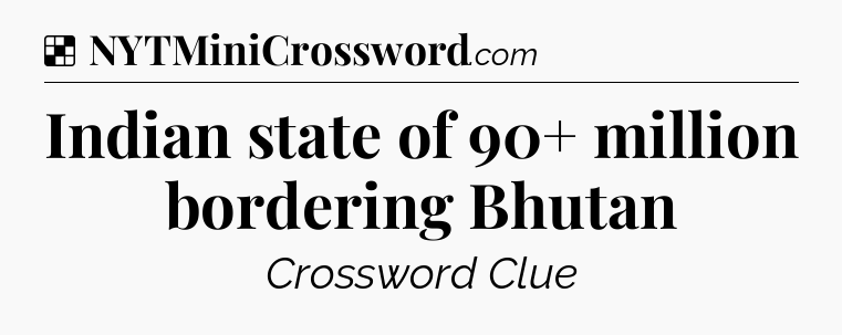 Solution: Indian state of 90+ million bordering Bhutan - NYT Crossword