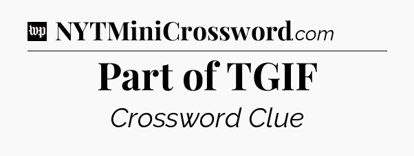 Part of TGIF Crossword Clue