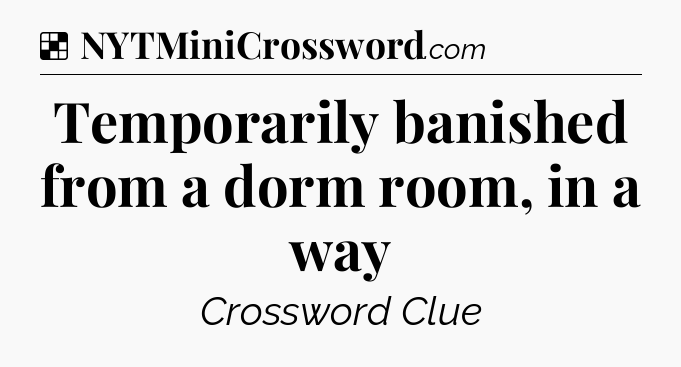 Solution: Temporarily banished from a dorm room, in a way - NYT Crossword