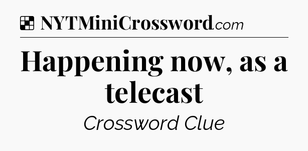 Solution: Happening now, as a telecast - NYT Crossword
