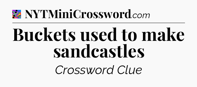 Buckets used to make sandcastles Crossword Clue