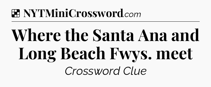 Solution: Where the Santa Ana and Long Beach Fwys. meet - NYT Crossword