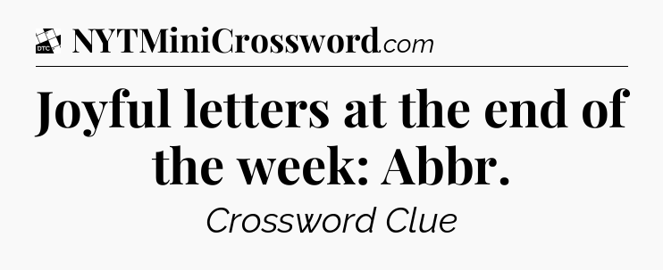 Joyful letters at the end of the week: Abbr - Daily Themed Classic Crossword