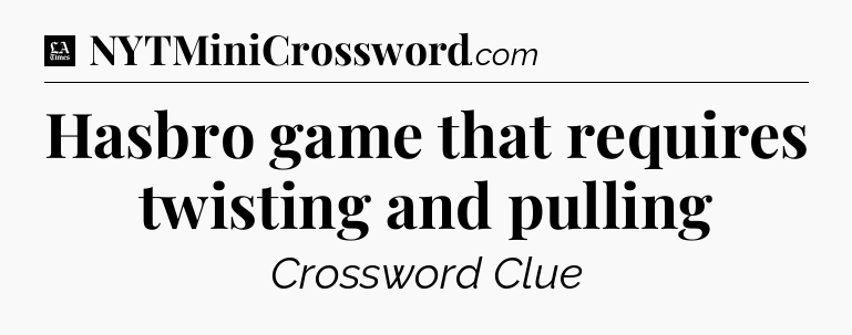 Hasbro game that requires twisting and pulling - LA Times Crossword