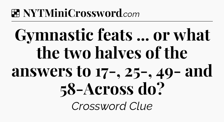 Solution: Gymnastic feats ... or what the two halves of the answers to 17-, 25-, 49- and 58-Across do - NYT Crossword
