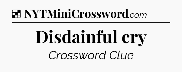 Solution: Disdainful cry - NYT Crossword