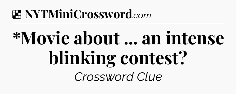 Solution: *Movie about ... an intense blinking contest - NYT Crossword