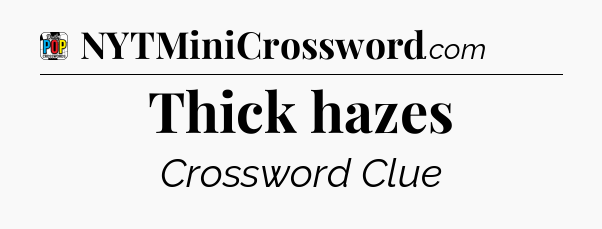Thick hazes Crossword Clue