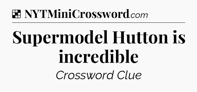 Solution: Supermodel Hutton is incredible - NYT Crossword