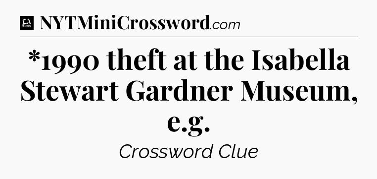 *1990 theft at the Isabella Stewart Gardner Museum, e.g - LA Times Crossword