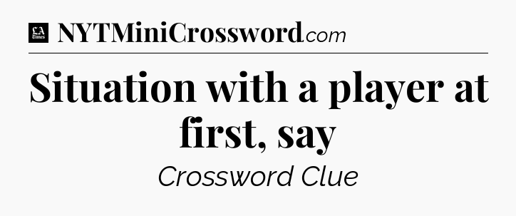 Situation with a player at first, say - LA Times Crossword