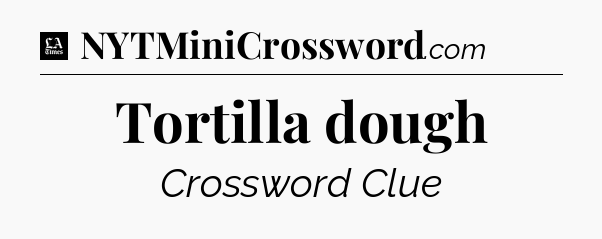 Tortilla dough - LA Times Crossword