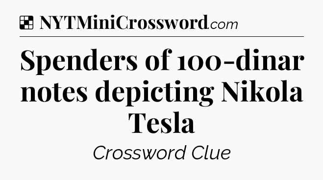 Solution: Spenders of 100-dinar notes depicting Nikola Tesla - NYT Crossword