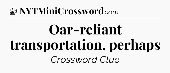 Oar-reliant transportation, perhaps - Daily Themed Classic Crossword