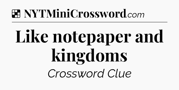 Solution: Like notepaper and kingdoms - NYT Crossword